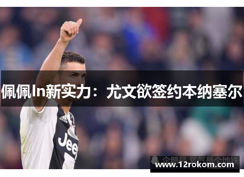 佩佩In新实力：尤文欲签约本纳塞尔