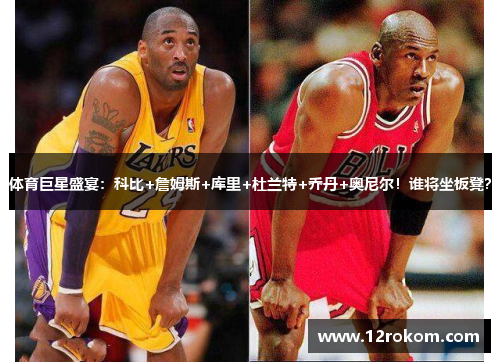 体育巨星盛宴：科比+詹姆斯+库里+杜兰特+乔丹+奥尼尔！谁将坐板凳？