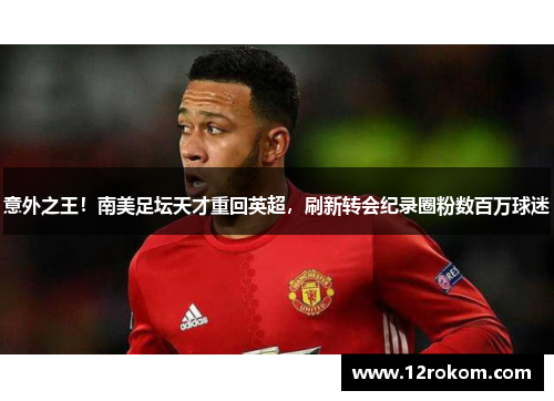 意外之王！南美足坛天才重回英超，刷新转会纪录圈粉数百万球迷